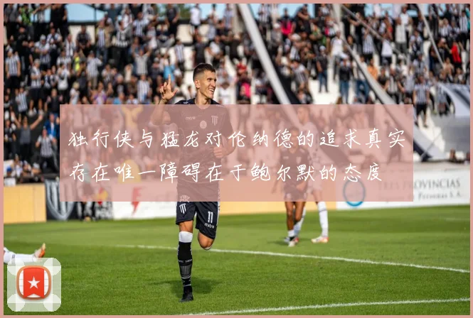 独行侠与猛龙对伦纳德的追求真实存在唯一障碍在于鲍尔默的态度