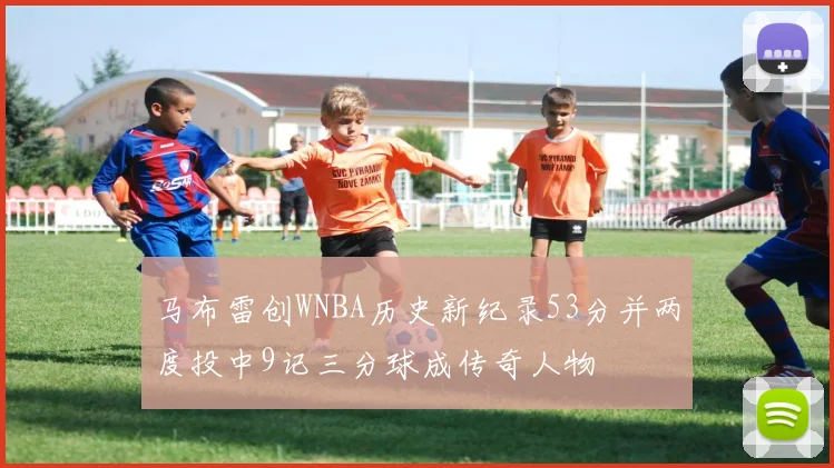 马布雷创WNBA历史新纪录53分并两度投中9记三分球成传奇人物