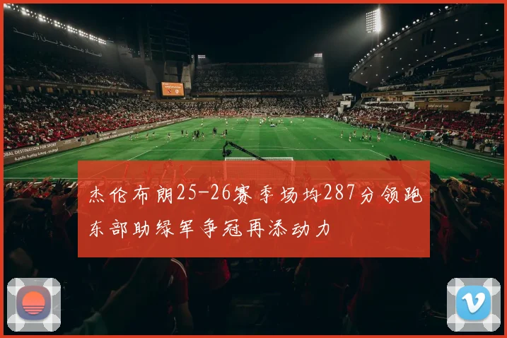 杰伦布朗25-26赛季场均287分领跑东部助绿军争冠再添动力