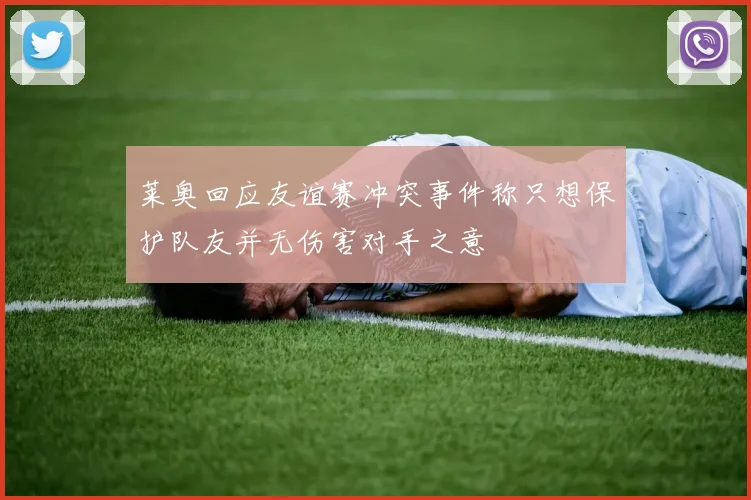 莱奥回应友谊赛冲突事件称只想保护队友并无伤害对手之意