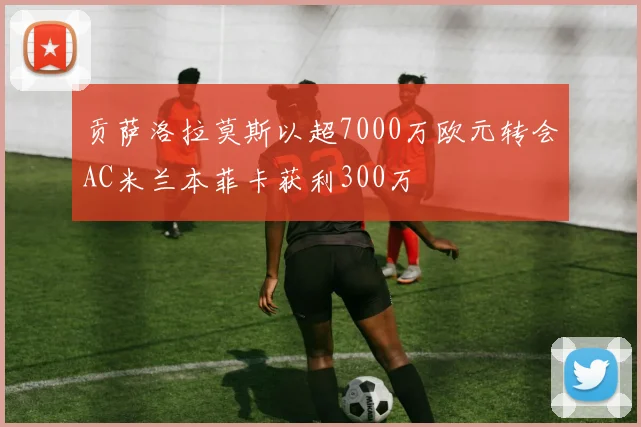 贡萨洛拉莫斯以超7000万欧元转会AC米兰本菲卡获利300万